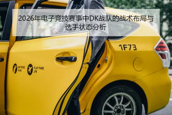 2026年电子竞技赛事中DK战队的战术布局与选手状态分析