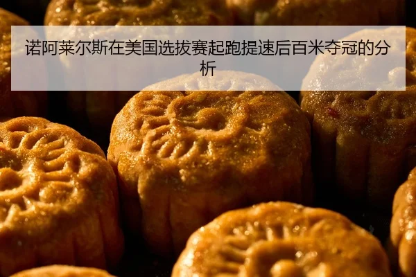 诺阿莱尔斯在美国选拔赛起跑提速后百米夺冠的分析