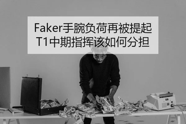 Faker手腕负荷再被提起 T1中期指挥该如何分担