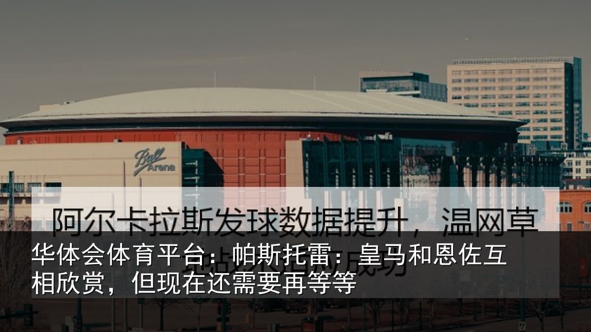 华体会体育平台：帕斯相关情况相欣相关情况等等