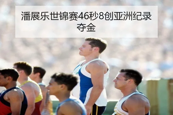 潘展乐世锦赛46秒8创亚洲纪录夺金