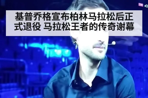 基普乔格宣布柏林马拉松后正式退役 马拉松王者的传奇谢幕