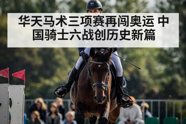 华天马术三项赛再闯奥运 中国骑士六战创历史新篇