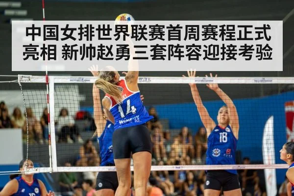 中国女排世界联赛首周赛程正式亮相 新帅赵勇三套阵容迎接考验