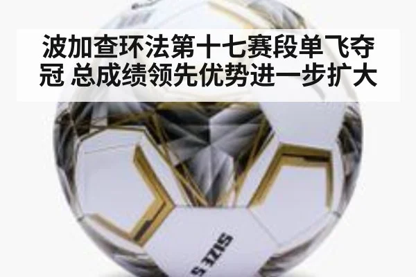 波加查环法第十七赛段单飞夺冠 总成绩领先优势进一步扩大