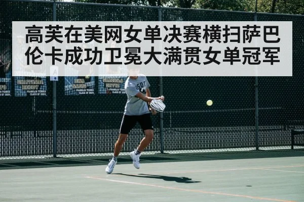 高芙在美网女单决赛横扫萨巴伦卡成功卫冕大满贯女单冠军